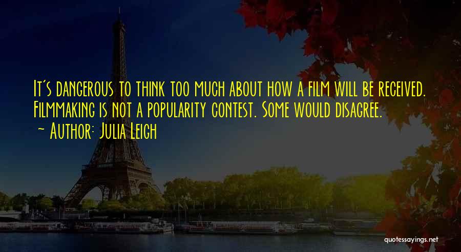 Julia Leigh Quotes: It's Dangerous To Think Too Much About How A Film Will Be Received. Filmmaking Is Not A Popularity Contest. Some