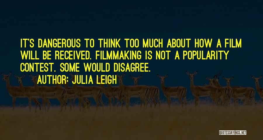 Julia Leigh Quotes: It's Dangerous To Think Too Much About How A Film Will Be Received. Filmmaking Is Not A Popularity Contest. Some