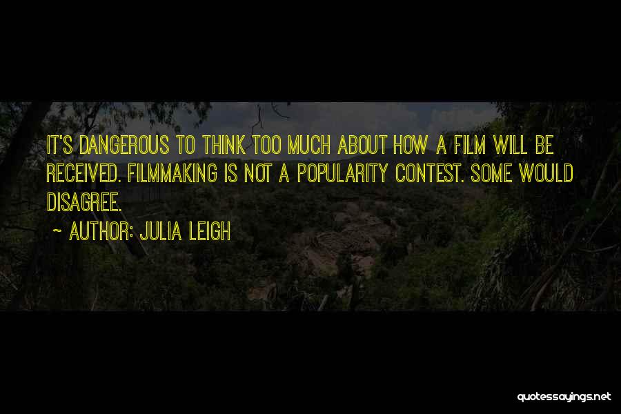 Julia Leigh Quotes: It's Dangerous To Think Too Much About How A Film Will Be Received. Filmmaking Is Not A Popularity Contest. Some