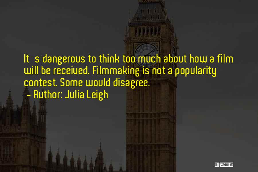 Julia Leigh Quotes: It's Dangerous To Think Too Much About How A Film Will Be Received. Filmmaking Is Not A Popularity Contest. Some