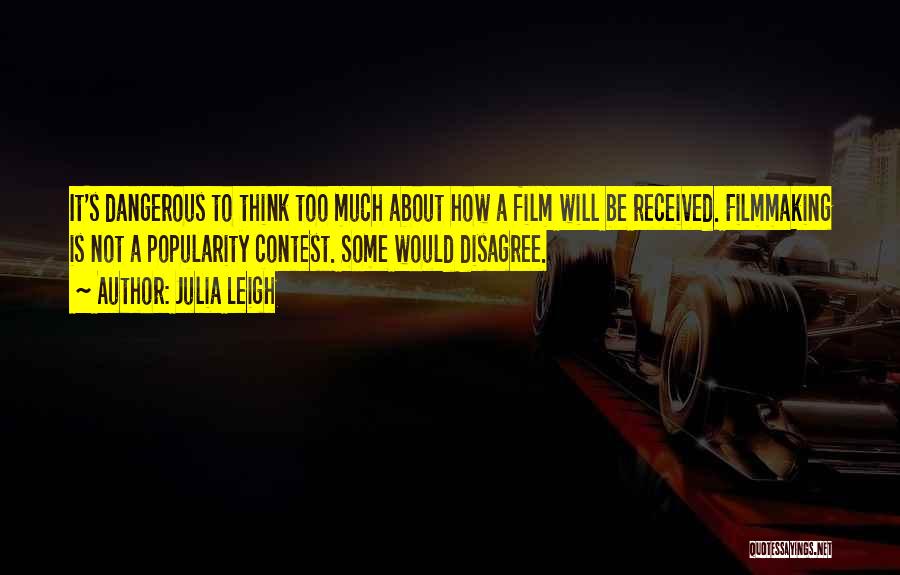 Julia Leigh Quotes: It's Dangerous To Think Too Much About How A Film Will Be Received. Filmmaking Is Not A Popularity Contest. Some