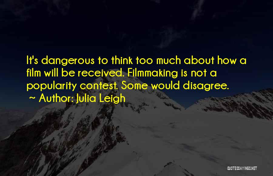 Julia Leigh Quotes: It's Dangerous To Think Too Much About How A Film Will Be Received. Filmmaking Is Not A Popularity Contest. Some