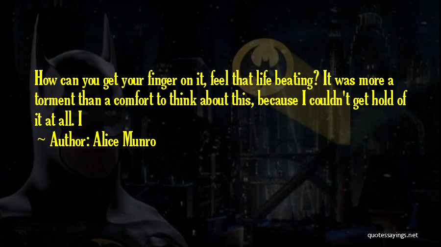 Alice Munro Quotes: How Can You Get Your Finger On It, Feel That Life Beating? It Was More A Torment Than A Comfort