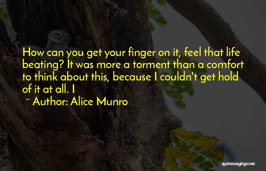 Alice Munro Quotes: How Can You Get Your Finger On It, Feel That Life Beating? It Was More A Torment Than A Comfort