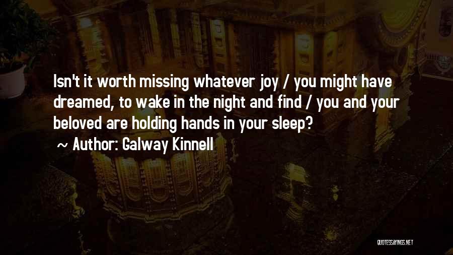 Galway Kinnell Quotes: Isn't It Worth Missing Whatever Joy / You Might Have Dreamed, To Wake In The Night And Find / You