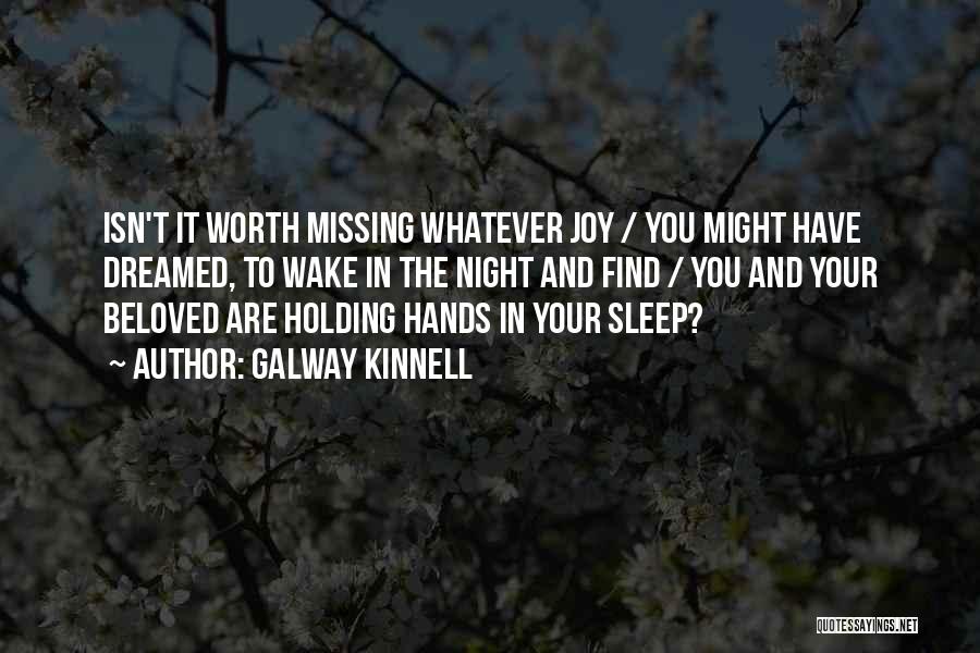 Galway Kinnell Quotes: Isn't It Worth Missing Whatever Joy / You Might Have Dreamed, To Wake In The Night And Find / You