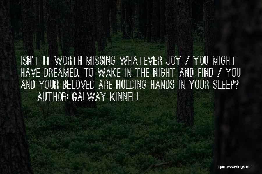 Galway Kinnell Quotes: Isn't It Worth Missing Whatever Joy / You Might Have Dreamed, To Wake In The Night And Find / You