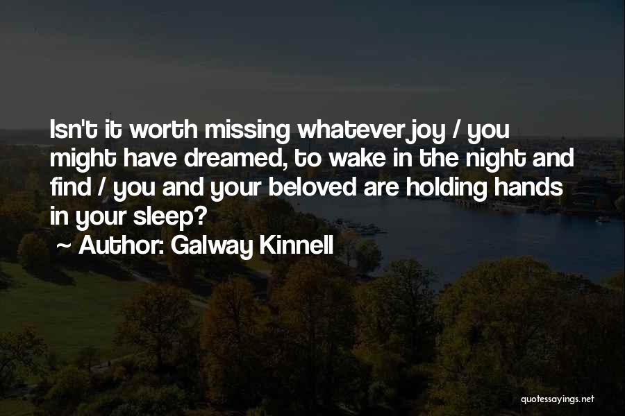 Galway Kinnell Quotes: Isn't It Worth Missing Whatever Joy / You Might Have Dreamed, To Wake In The Night And Find / You