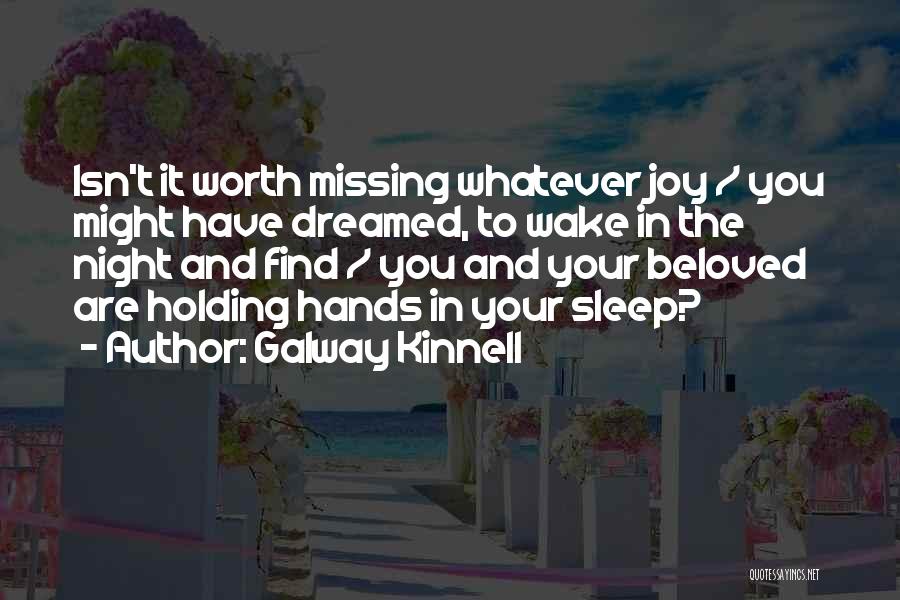 Galway Kinnell Quotes: Isn't It Worth Missing Whatever Joy / You Might Have Dreamed, To Wake In The Night And Find / You