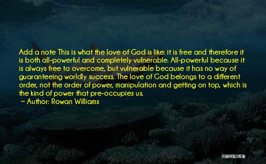 Rowan Williams Quotes: Add A Note This Is What The Love Of God Is Like: It Is Free And Therefore It Is Both