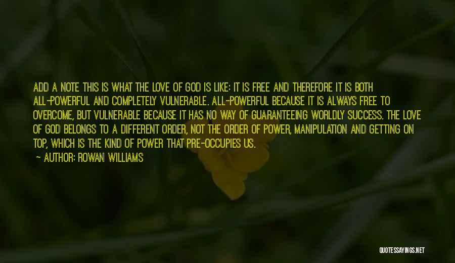 Rowan Williams Quotes: Add A Note This Is What The Love Of God Is Like: It Is Free And Therefore It Is Both