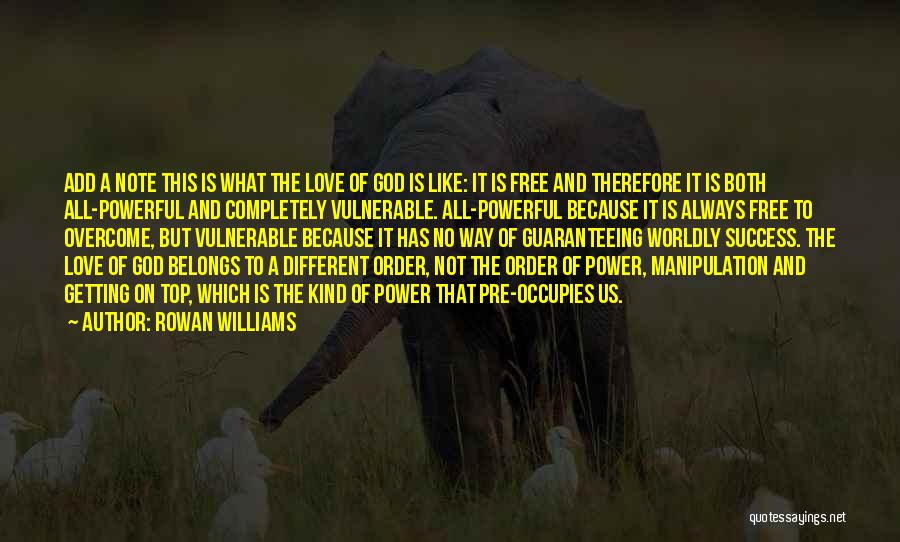 Rowan Williams Quotes: Add A Note This Is What The Love Of God Is Like: It Is Free And Therefore It Is Both