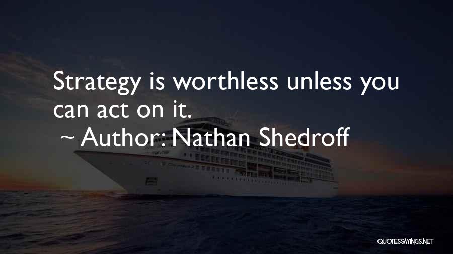Nathan Shedroff Quotes: Strategy Is Worthless Unless You Can Act On It.