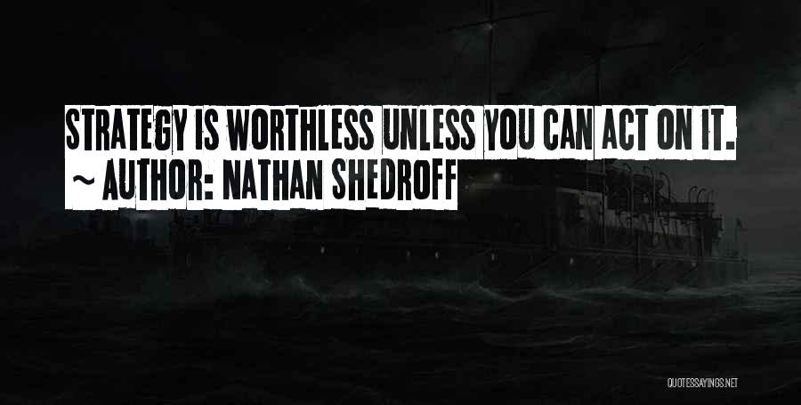 Nathan Shedroff Quotes: Strategy Is Worthless Unless You Can Act On It.