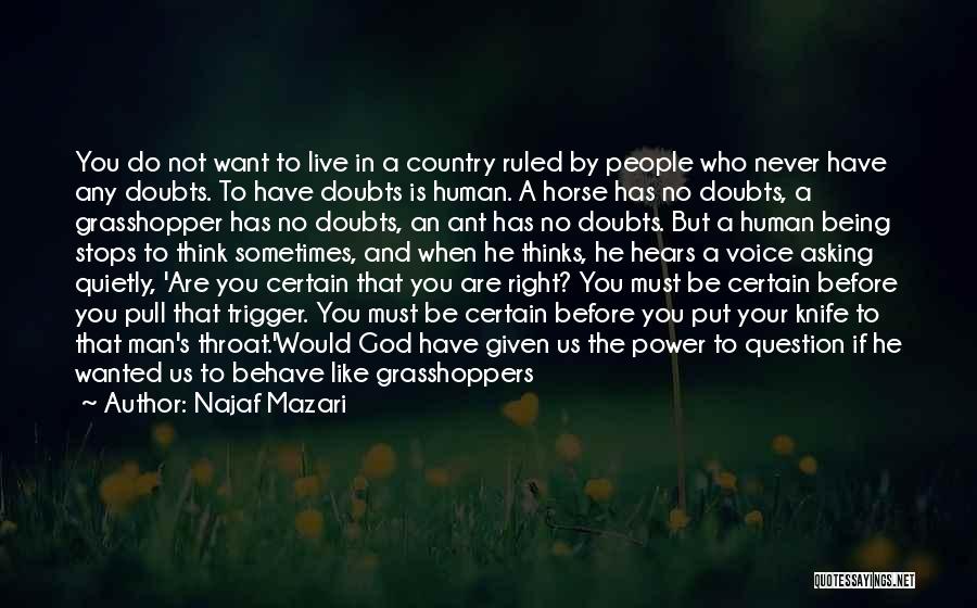 Najaf Mazari Quotes: You Do Not Want To Live In A Country Ruled By People Who Never Have Any Doubts. To Have Doubts