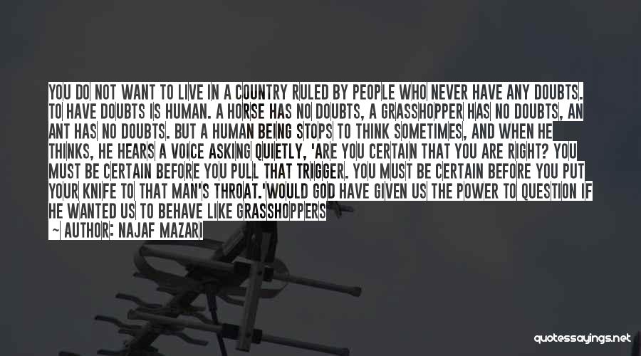 Najaf Mazari Quotes: You Do Not Want To Live In A Country Ruled By People Who Never Have Any Doubts. To Have Doubts