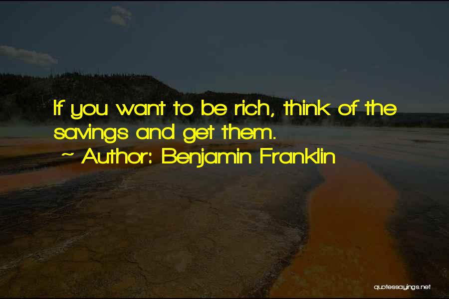 Benjamin Franklin Quotes: If You Want To Be Rich, Think Of The Savings And Get Them.