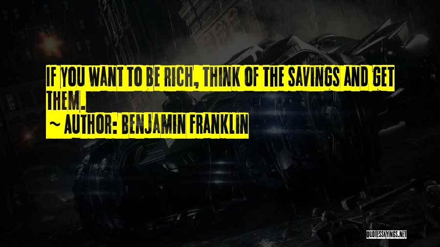 Benjamin Franklin Quotes: If You Want To Be Rich, Think Of The Savings And Get Them.