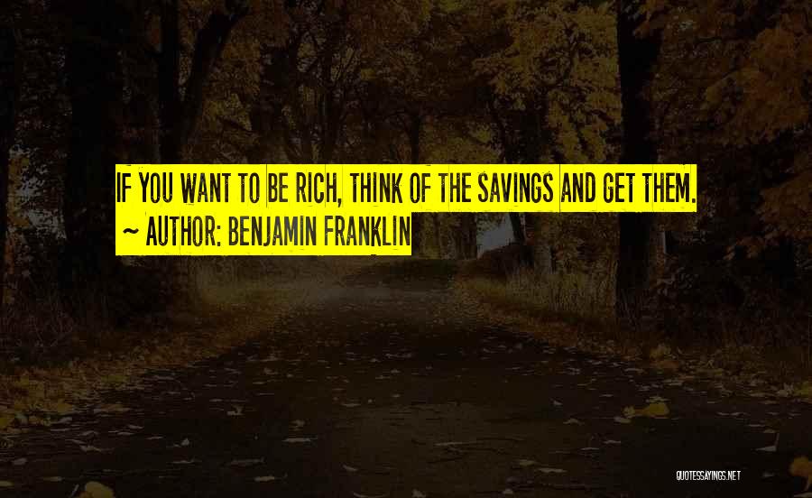 Benjamin Franklin Quotes: If You Want To Be Rich, Think Of The Savings And Get Them.