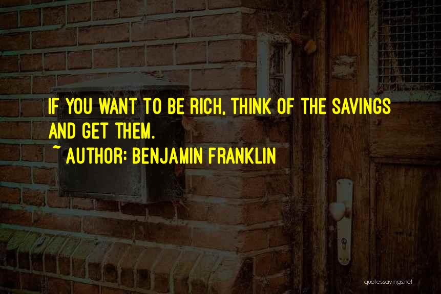Benjamin Franklin Quotes: If You Want To Be Rich, Think Of The Savings And Get Them.