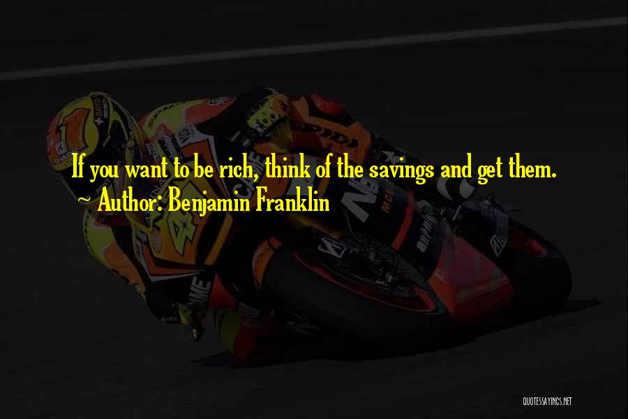 Benjamin Franklin Quotes: If You Want To Be Rich, Think Of The Savings And Get Them.