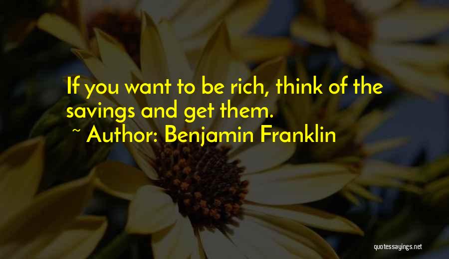 Benjamin Franklin Quotes: If You Want To Be Rich, Think Of The Savings And Get Them.