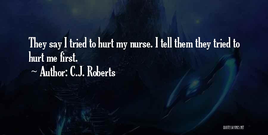 C.J. Roberts Quotes: They Say I Tried To Hurt My Nurse. I Tell Them They Tried To Hurt Me First.