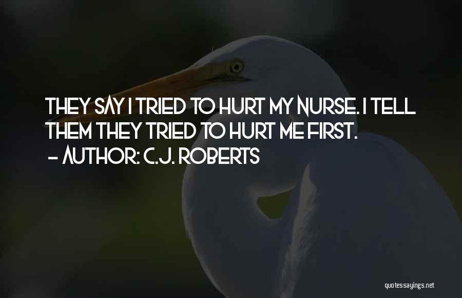 C.J. Roberts Quotes: They Say I Tried To Hurt My Nurse. I Tell Them They Tried To Hurt Me First.