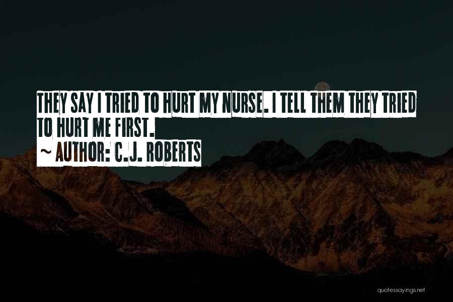 C.J. Roberts Quotes: They Say I Tried To Hurt My Nurse. I Tell Them They Tried To Hurt Me First.