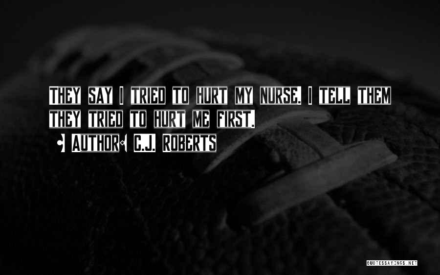 C.J. Roberts Quotes: They Say I Tried To Hurt My Nurse. I Tell Them They Tried To Hurt Me First.