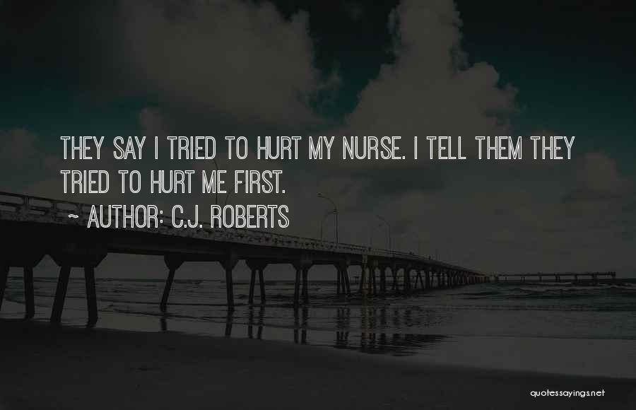C.J. Roberts Quotes: They Say I Tried To Hurt My Nurse. I Tell Them They Tried To Hurt Me First.
