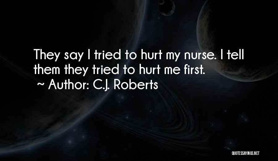 C.J. Roberts Quotes: They Say I Tried To Hurt My Nurse. I Tell Them They Tried To Hurt Me First.