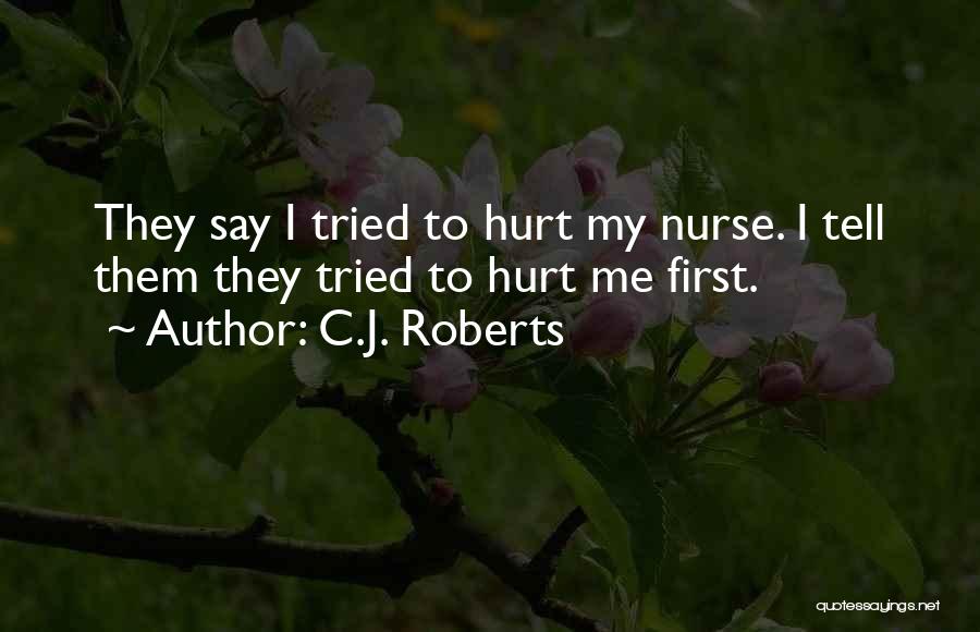 C.J. Roberts Quotes: They Say I Tried To Hurt My Nurse. I Tell Them They Tried To Hurt Me First.