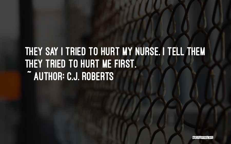 C.J. Roberts Quotes: They Say I Tried To Hurt My Nurse. I Tell Them They Tried To Hurt Me First.