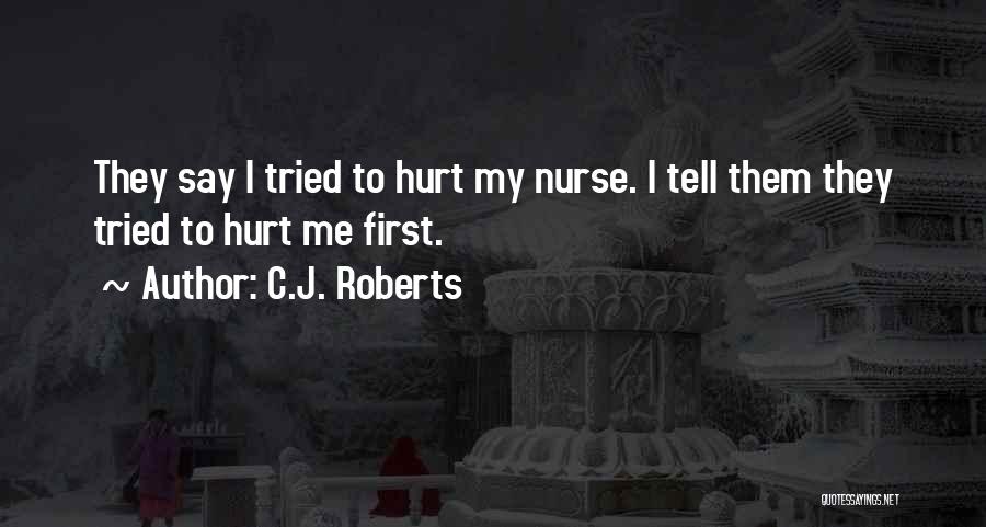 C.J. Roberts Quotes: They Say I Tried To Hurt My Nurse. I Tell Them They Tried To Hurt Me First.