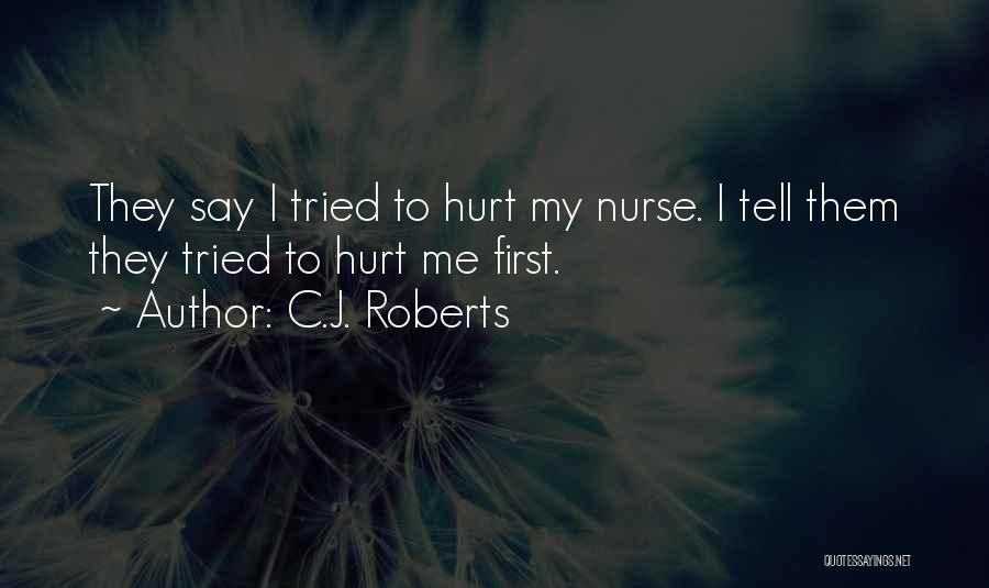 C.J. Roberts Quotes: They Say I Tried To Hurt My Nurse. I Tell Them They Tried To Hurt Me First.