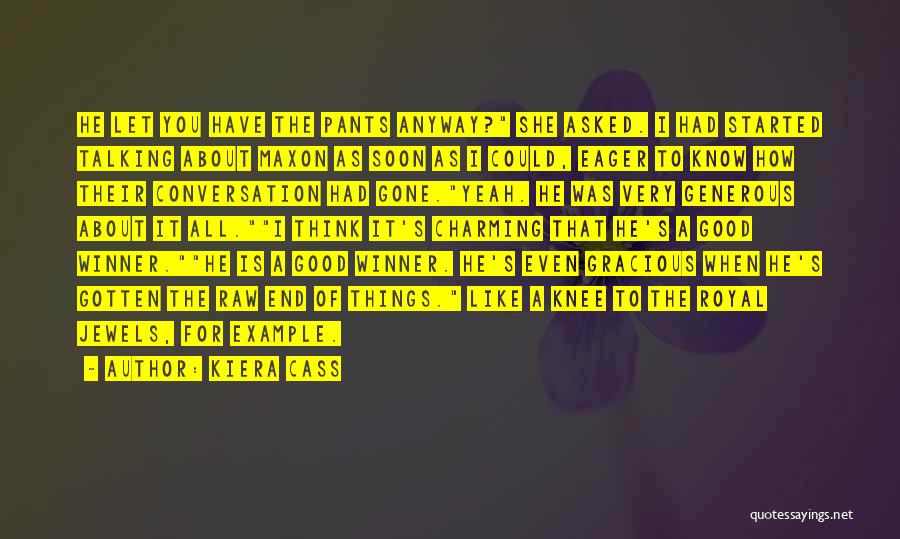 Kiera Cass Quotes: He Let You Have The Pants Anyway? She Asked. I Had Started Talking About Maxon As Soon As I Could,
