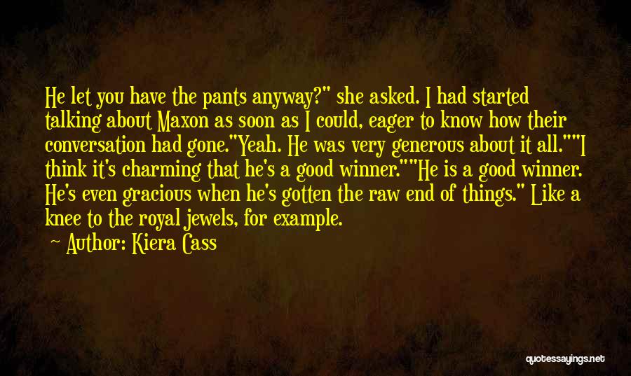 Kiera Cass Quotes: He Let You Have The Pants Anyway? She Asked. I Had Started Talking About Maxon As Soon As I Could,