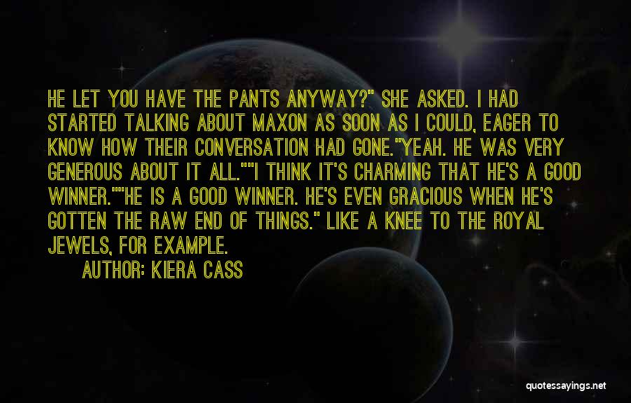 Kiera Cass Quotes: He Let You Have The Pants Anyway? She Asked. I Had Started Talking About Maxon As Soon As I Could,