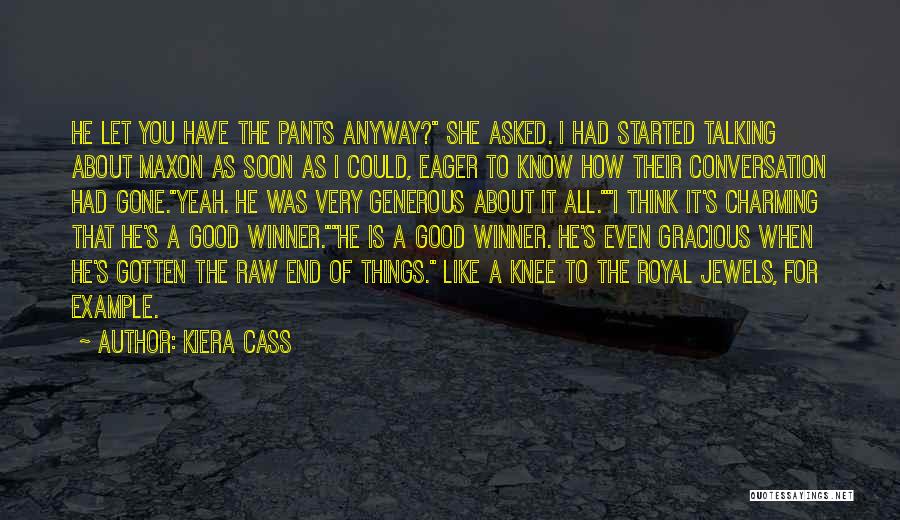 Kiera Cass Quotes: He Let You Have The Pants Anyway? She Asked. I Had Started Talking About Maxon As Soon As I Could,