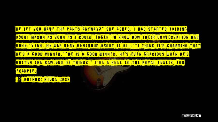 Kiera Cass Quotes: He Let You Have The Pants Anyway? She Asked. I Had Started Talking About Maxon As Soon As I Could,