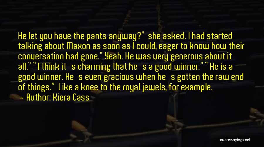 Kiera Cass Quotes: He Let You Have The Pants Anyway? She Asked. I Had Started Talking About Maxon As Soon As I Could,