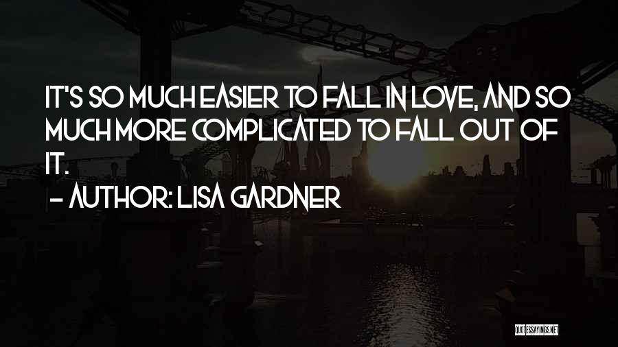 Lisa Gardner Quotes: It's So Much Easier To Fall In Love, And So Much More Complicated To Fall Out Of It.