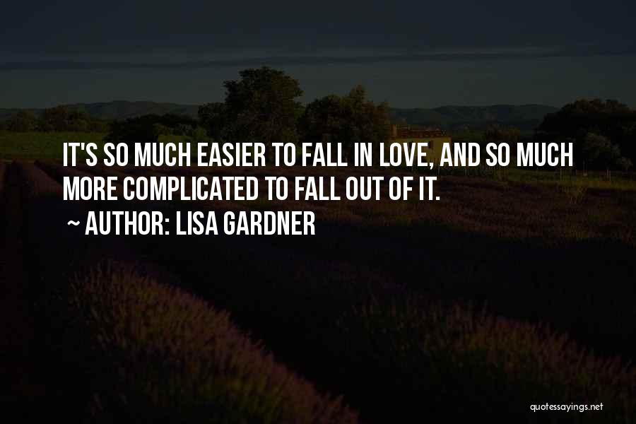 Lisa Gardner Quotes: It's So Much Easier To Fall In Love, And So Much More Complicated To Fall Out Of It.