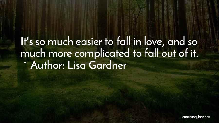 Lisa Gardner Quotes: It's So Much Easier To Fall In Love, And So Much More Complicated To Fall Out Of It.
