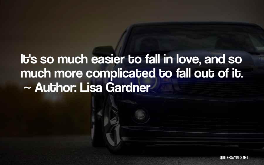 Lisa Gardner Quotes: It's So Much Easier To Fall In Love, And So Much More Complicated To Fall Out Of It.