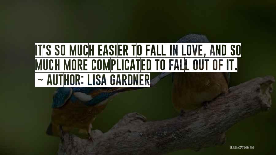 Lisa Gardner Quotes: It's So Much Easier To Fall In Love, And So Much More Complicated To Fall Out Of It.