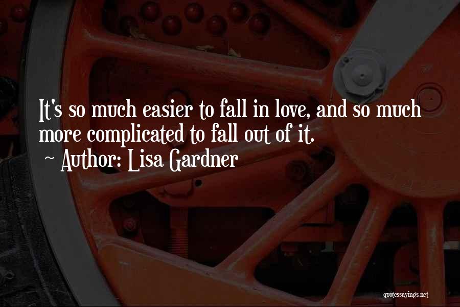Lisa Gardner Quotes: It's So Much Easier To Fall In Love, And So Much More Complicated To Fall Out Of It.