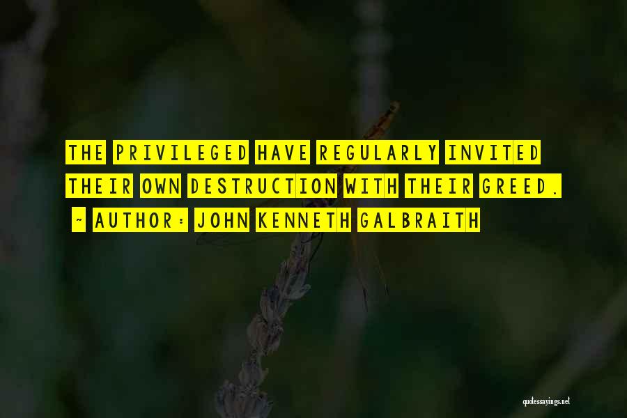 John Kenneth Galbraith Quotes: The Privileged Have Regularly Invited Their Own Destruction With Their Greed.