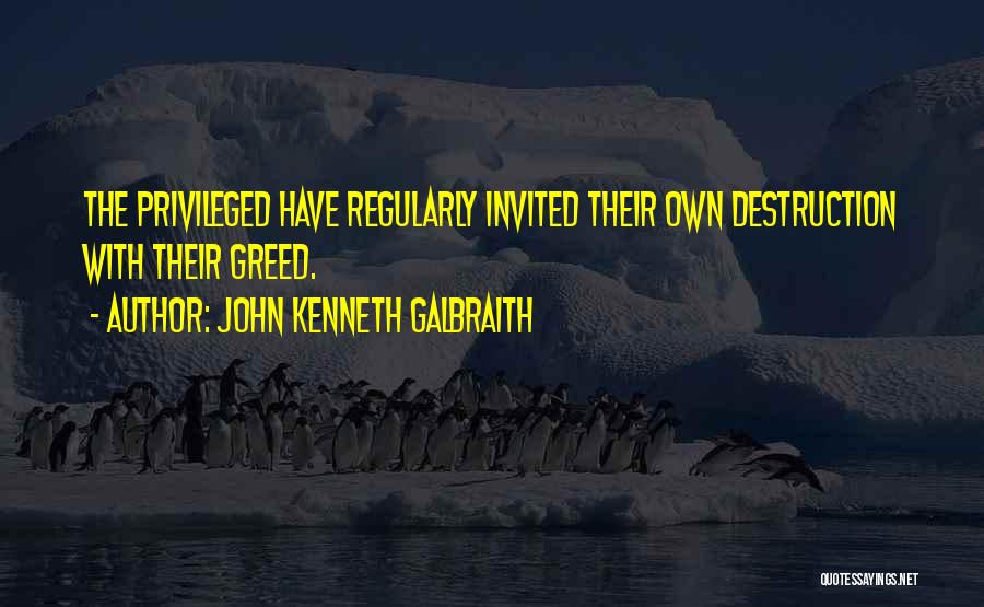John Kenneth Galbraith Quotes: The Privileged Have Regularly Invited Their Own Destruction With Their Greed.